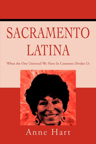 Sacramento Latina: When the One Universal We Have In Common Divides Us by Hart, Anne
