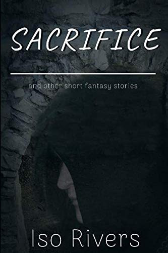 Sacrifice And Other Short Fantasy Stories by Iso Rivers