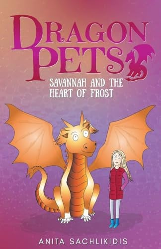 Savannah and the Heart of Frost (Dragon Pets #2) Magical Fantasy Adventure Series for Children Aged 6 - 10 by Anita Sachlikidis