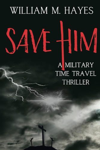 Save Him A Military Time Travel Thriller by William M. Hayes (Fiction author)