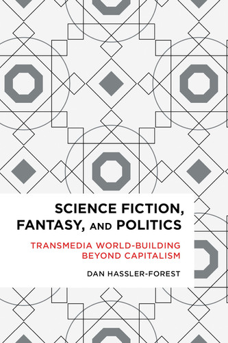 Science Fiction, Fantasy, and Politics Transmedia World-Building Beyond Capitalism by Dan Hassler-Forest
