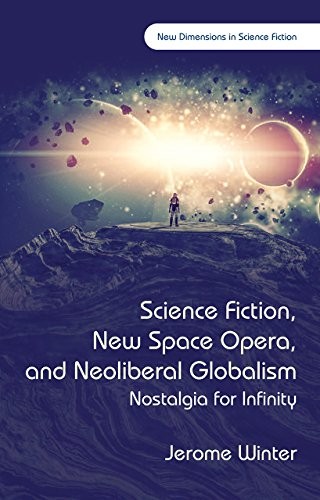 Science Fiction, New Space Opera, and Neoliberal Globalism: Nostalgia for Infinity (New Dimensions in Science Fiction) by Jerome Winter