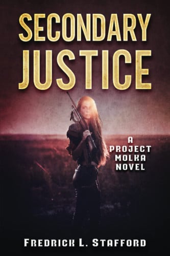 SECONDARY JUSTICE: An Action Adventure Suspense Thriller (PROJECT MOLKA BOOK 9) by Stafford, Fredrick L.