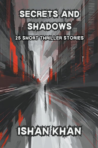 Secrets And Shadows 25 Short Thriller Stories. by Ishan Khan
