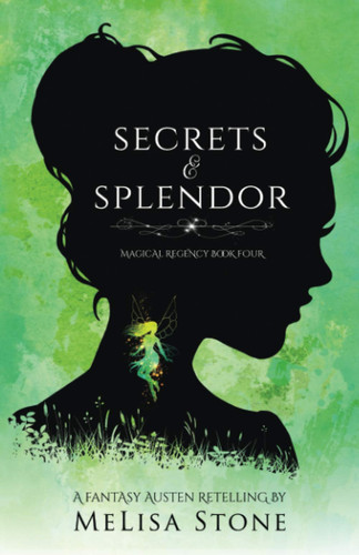 Secrets and Splendor: A Fantasy Austen Retelling (Magical Regency Book 4) by Stone, MeLisa
