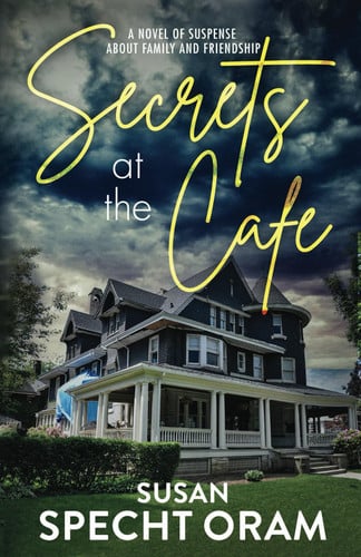 Secrets at the Cafe A Novel of Suspense about Family and Friendship by Susan Specht Oram