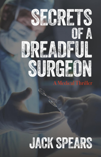Secrets of a Dreadful Surgeon: A Medical Thriller by Spears, Jack