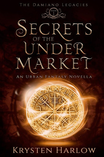 Secrets Of The Under Market An Urban Fantasy Novella by KRYSTEN. HARLOW