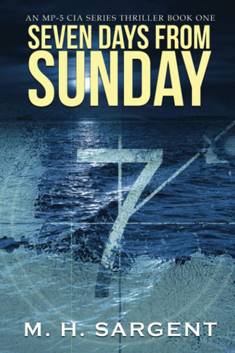 Seven Days From Sunday (An MP-5 CIA Thriller Series) by M.H. Sargent