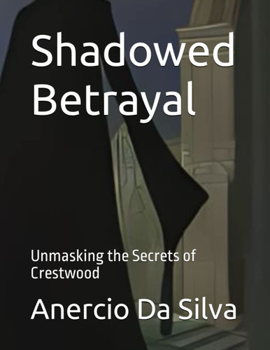 Shadowed Betrayal - Unmasking the Secrets of Crestwood by Anercio Da Silva