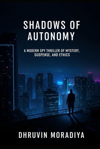 Shadows of Autonomy - A Modern Spy Thriller of Mystery, Suspense, and Ethics by DHRUVIN. MORADIYA