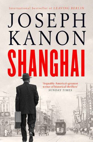 Shanghai A Gripping New Wartime Thriller from 'the Most Accomplished Spy Novelist Working Today' (Sunday Times) by Joseph Kanon