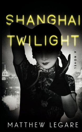 Shanghai Twilight A Noir Thriller by Matthew Legare