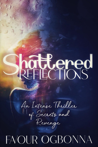 SHATTERED REFLECTIONS An Intense Thriller of Secrets and Revenge by FAVOUR. OGBONNA