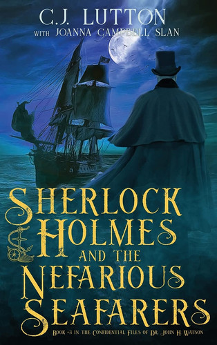 Sherlock Holmes and the Nefarious Seafarers A Sherlock Holmes Fantasy Thriller: Book #3 in the Confidential Files of Dr. John H. Watson by C. J Lutton