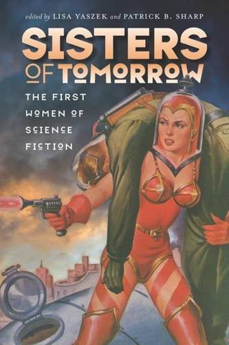 Sisters of Tomorrow: The First Women of Science Fiction (Early Classics Of Science Fiction) by Lisa Yaszek
