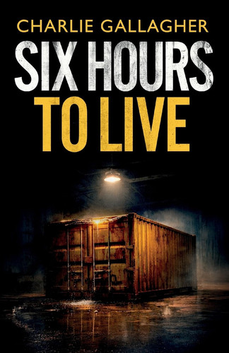 Six Hours to Live - An Addictive British Crime Thriller Full of Twists by Charlie Gallagher