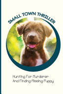 Small Town Thriller- Hunting For Murderer And Finding Missing Puppy by Alberto Whiles