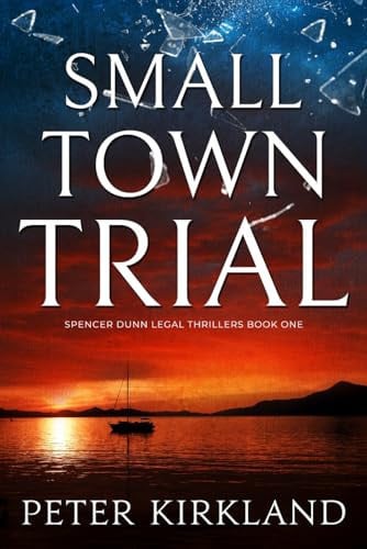 Small Town Trial: A Legal Thriller filled with Gripping Courtroom Drama (Spencer Dunn Legal Thrillers) by Kirkland, Peter