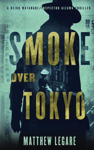 Smoke Over Tokyo A Reiko Watanabe/Inspector Aizawa Thriller by Matthew Legare