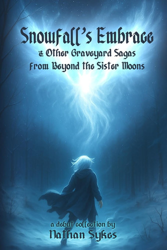 Snowfall's Embrace & Other Graveyard Sagas from Beyond the Sister Moons by Nathan Sykes