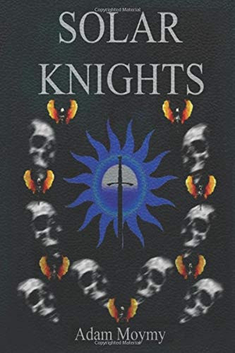 Solar Knights An Epic Fantasy Adventure Set in the Dark, Distant Future of Mankind. Sorcery&Sword, Fantasy , Thriller , Sci-Fi , Mystery , Horror by Adam Moymy