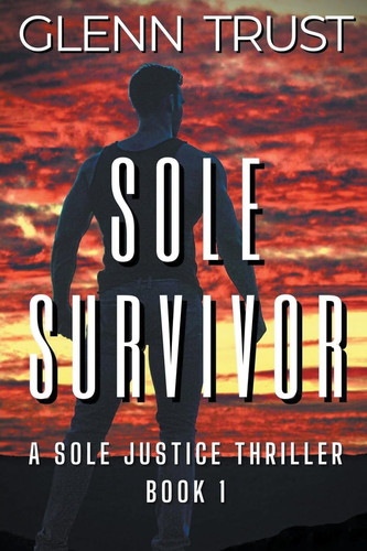Sole Survivor A Sole Justice Thriller, Book 1 by Glenn Trust