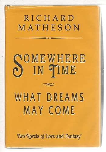 Somewhere in Time ; What Dreams May Come Two Novels of Love and Fantasy by Richard Matheson