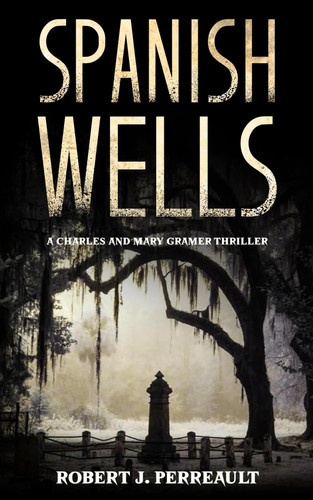 Spanish Wells A Charles and Mary Gramer Thriller by Robert J. Perreault