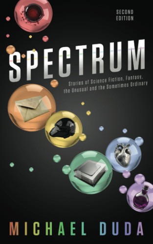Spectrum Stories of Science Fiction, Fantasy, the Unusual and the Sometimes Ordinary by Michael Duda