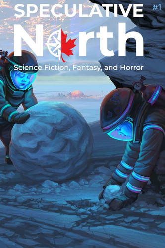 Speculative North Magazine Issue 1 Science Fiction, Fantasy, and Horror by NATHAN. BATCHELOR