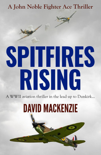 Spitfires Rising: A WWII aviation thriller in the lead up to Dunkirk... (John Noble Fighter Ace Thrillers) by Mackenzie, David