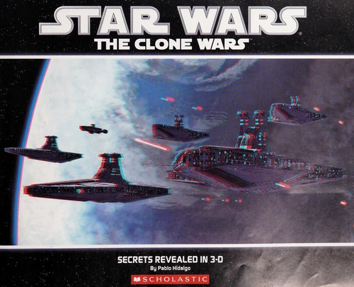 Star Wars - The Clone Wars - Secrets Revealed in 3-D by Pablo Hidalgo