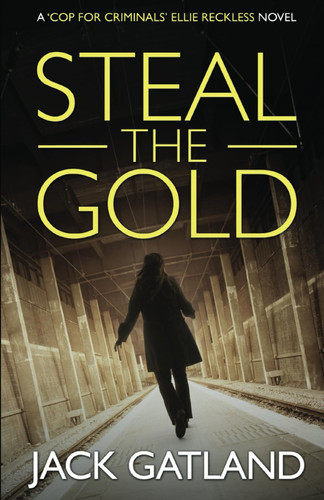 Steal The Gold: A British Murder Mystery (Ellie Reckless Crime Thrillers Book 2) (Cop For Criminals Ellie Reckless) by Gatland, Jack