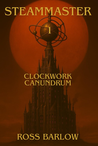 Steammaster 1 Clockwork Canundrum - A Dystopian, Steampunk, Fantasy Adventure by ROSS. BARLOW