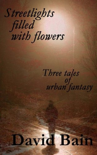 Streetlights Filled with Flowers Three Tales of Urban Fantasy by David Bain