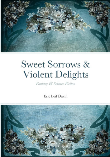 Sweet Sorrows & Violent Delights Fantasy & Science Fiction by Eric Leif Davin