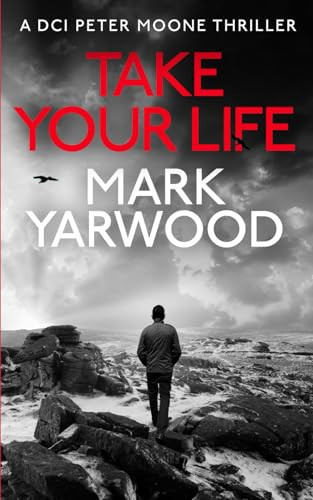 TAKE YOUR LIFE (The DCI Peter Moone Thrillers) by Yarwood, Mark