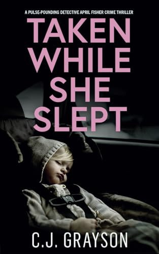 TAKEN WHILE SHE SLEPT a pulse-pounding Detective April Fisher crime thriller (Detective April Fisher Thrillers) by GRAYSON, C.J.