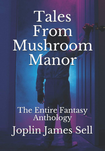 Tales From Mushroom Manor The Entire Fantasy Anthology by JOPLIN JAMES. SELL