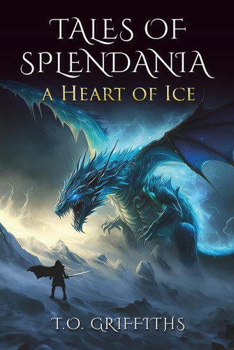 Tales of Splendania: A Heart of Ice - Embark on the action-packed sequel to A Golden Wish, a thrilling fantasy adventure where dragons and heart-pumping action await! by GRIFFITHS, T.O.