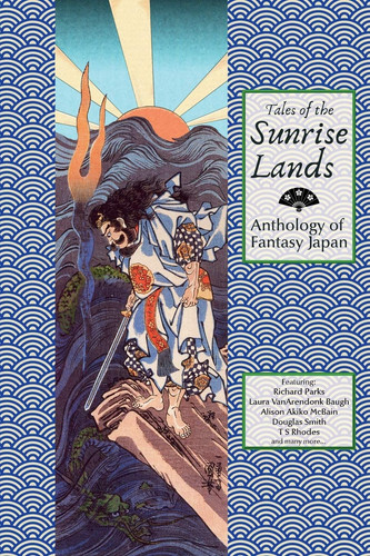 Tales of the Sunrise Lands Anthology of Fantasy Japan by Richard Parks