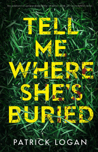 Tell Me Where She's Buried An Addictive, Unputdownable Thriller with an Incredible Twist by PATRICK. LOGAN