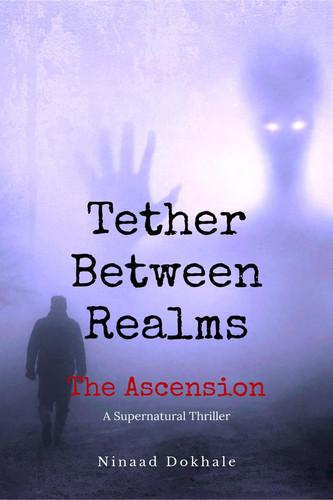 Tether Between Realms The Ascension: A Supernatural Thriller by Ninaad Dokhale