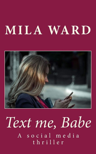 Text Me, Babe A Social Media Thriller by Mila Ward
