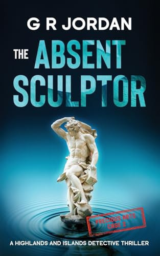 The Absent Sculptor A Highlands and Islands Detective Thriller by G. R. JORDAN