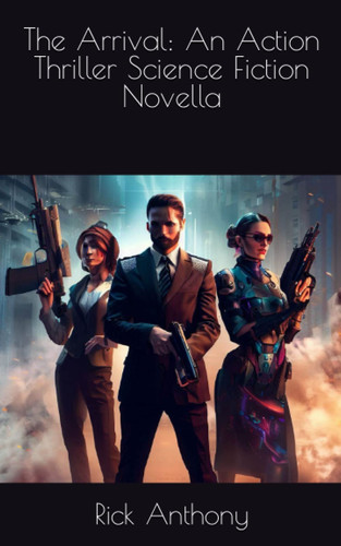 The Arrival An Action Thriller Science Fiction Novella by Rick Anthony