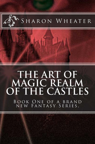 The Art of Magic Realm of the Castles Book One of a Brand New Fantasy Series. by Sharon Wheater