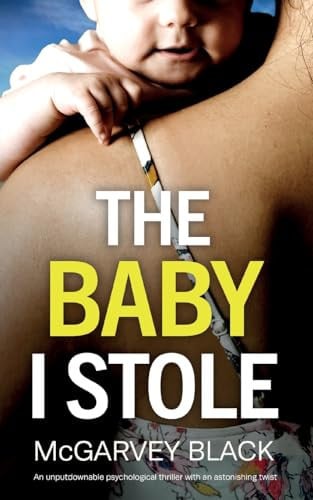 THE BABY I STOLE an Unputdownable Psychological Thriller with an Astonishing Twist by McGarvey Black