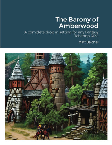 The Barony of Amberwood: a Complete Drop in Setting for Any Fantasy Tabletop RPG by Matthew Belcher